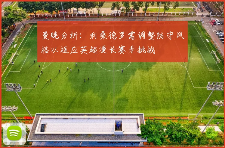 曼晚分析：利桑德罗需调整防守风格以适应英超漫长赛季挑战