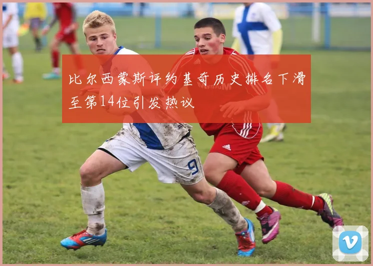 比尔西蒙斯评约基奇历史排名下滑至第14位引发热议