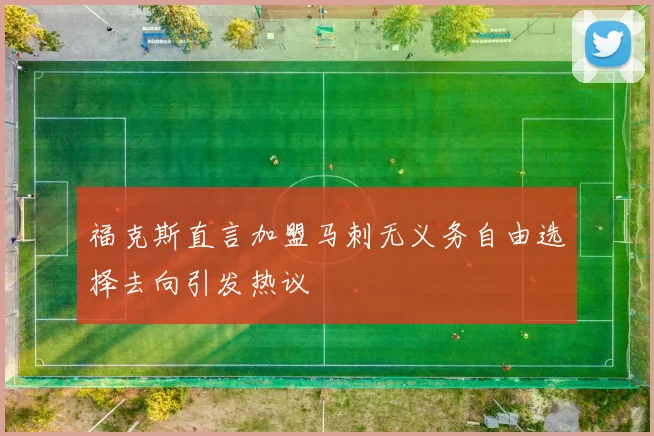 福克斯直言加盟马刺无义务自由选择去向引发热议