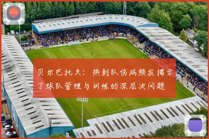 贝尔巴托夫：热刺队伤病频发揭示了球队管理与训练的深层次问题