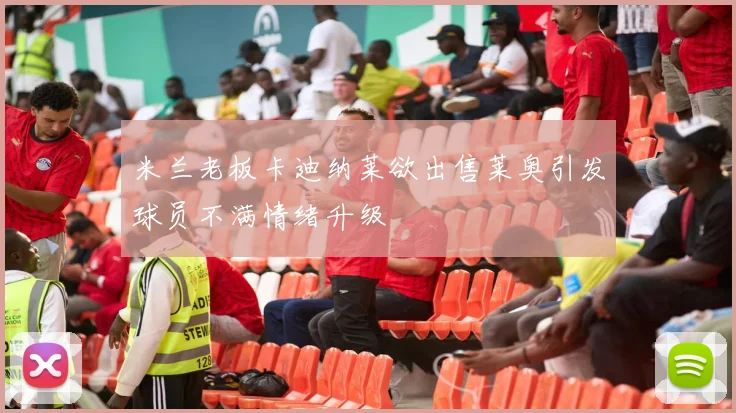 米兰老板卡迪纳莱欲出售莱奥引发球员不满情绪升级