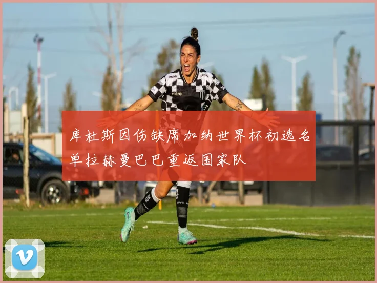 库杜斯因伤缺席加纳世界杯初选名单拉赫曼巴巴重返国家队