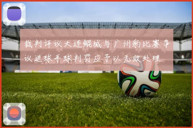 裁判评议大连鲲城与广州豹比赛争议进球手球判罚应予以无效处理